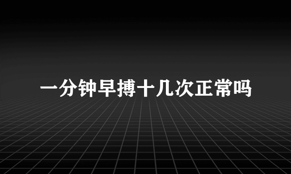 一分钟早搏十几次正常吗