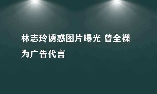 林志玲诱惑图片曝光 曾全裸为广告代言