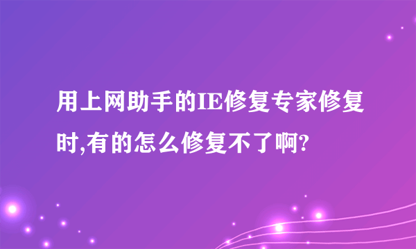 用上网助手的IE修复专家修复时,有的怎么修复不了啊?