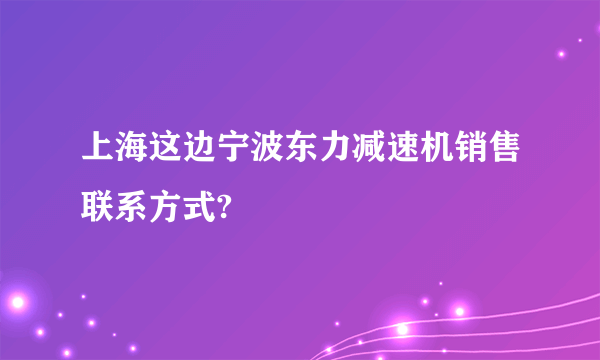 上海这边宁波东力减速机销售联系方式?