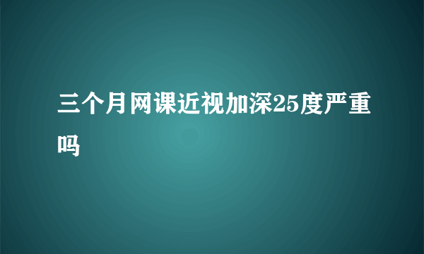 三个月网课近视加深25度严重吗