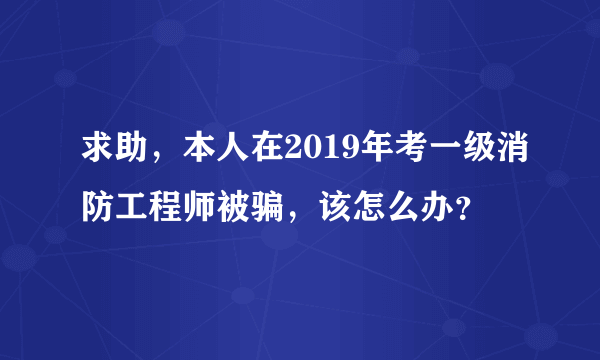 求助，本人在2019年考一级消防工程师被骗，该怎么办？