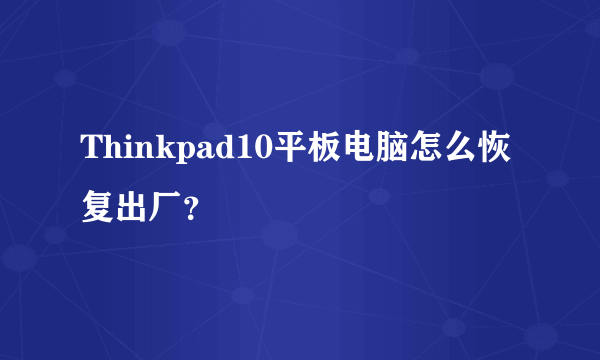 Thinkpad10平板电脑怎么恢复出厂？