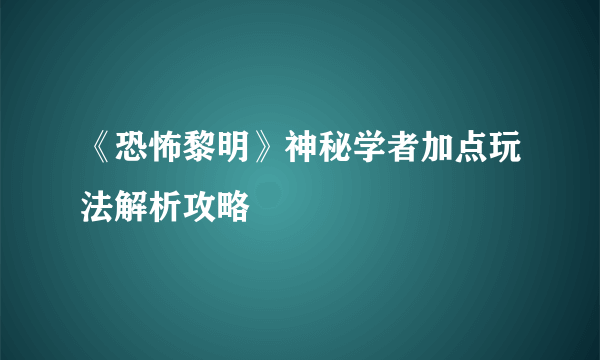 《恐怖黎明》神秘学者加点玩法解析攻略