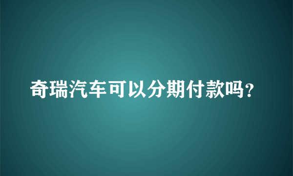 奇瑞汽车可以分期付款吗？