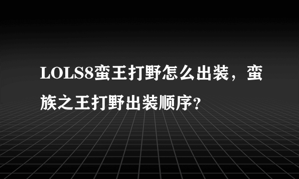 LOLS8蛮王打野怎么出装，蛮族之王打野出装顺序？