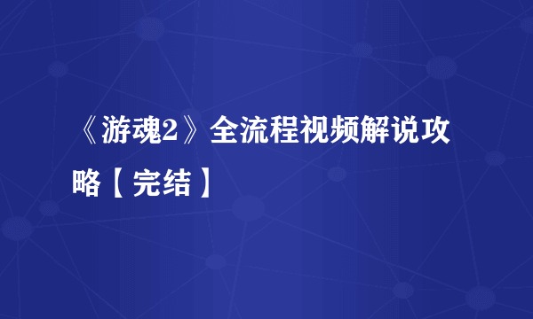 《游魂2》全流程视频解说攻略【完结】