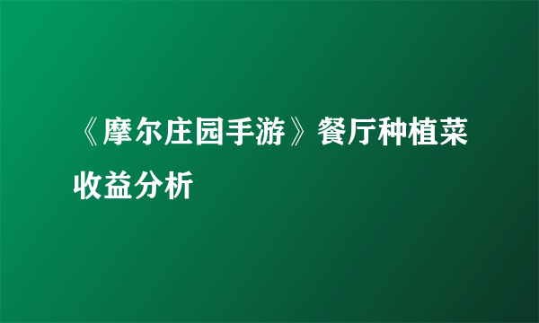 《摩尔庄园手游》餐厅种植菜收益分析