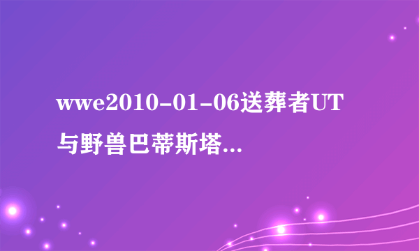 wwe2010-01-06送葬者UT与野兽巴蒂斯塔谁赢了？