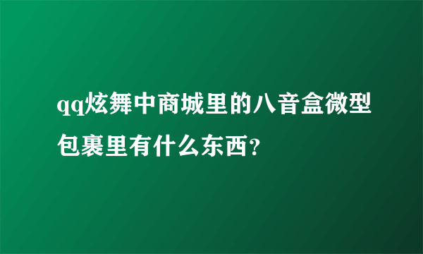 qq炫舞中商城里的八音盒微型包裹里有什么东西？