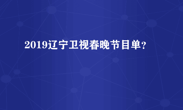 2019辽宁卫视春晚节目单？