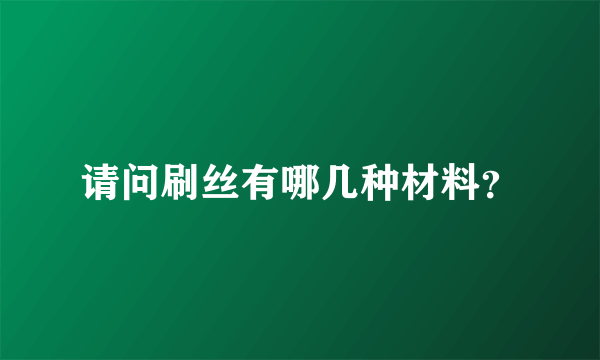 请问刷丝有哪几种材料？