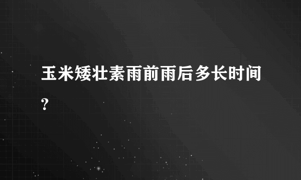 玉米矮壮素雨前雨后多长时间？