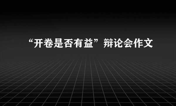 “开卷是否有益”辩论会作文