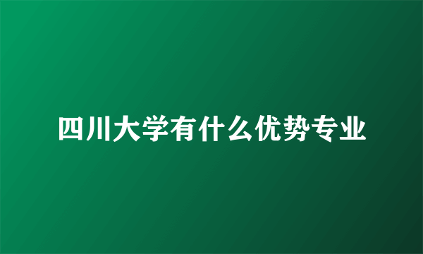 四川大学有什么优势专业