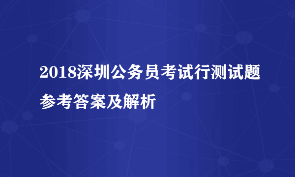 2018深圳公务员考试行测试题参考答案及解析