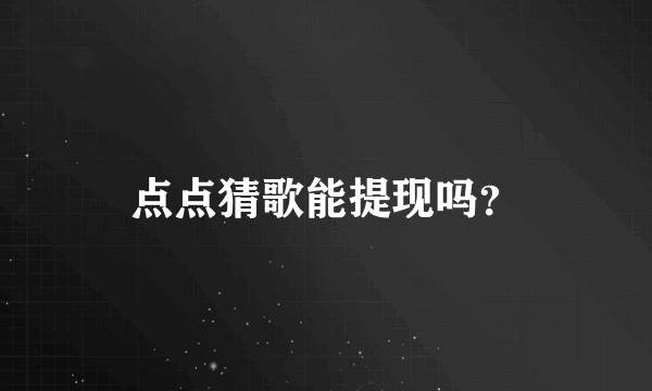 点点猜歌能提现吗？