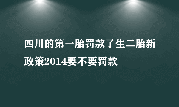 四川的第一胎罚款了生二胎新政策2014要不要罚款