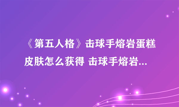 《第五人格》击球手熔岩蛋糕皮肤怎么获得 击球手熔岩蛋糕皮肤获取攻略