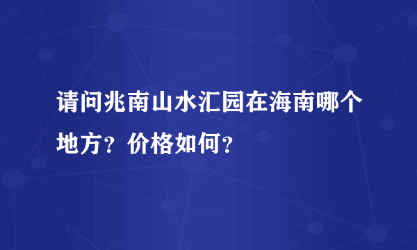 请问兆南山水汇园在海南哪个地方？价格如何？