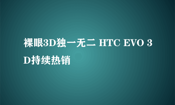 裸眼3D独一无二 HTC EVO 3D持续热销