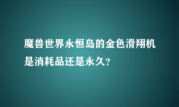 魔兽世界永恒岛的金色滑翔机是消耗品还是永久？