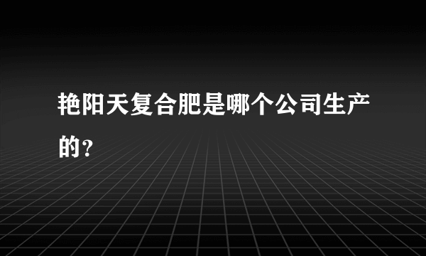 艳阳天复合肥是哪个公司生产的？