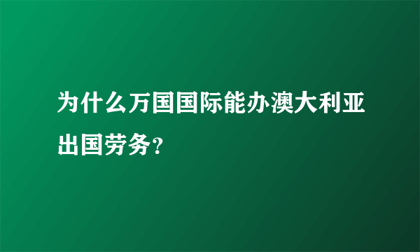 为什么万国国际能办澳大利亚出国劳务？