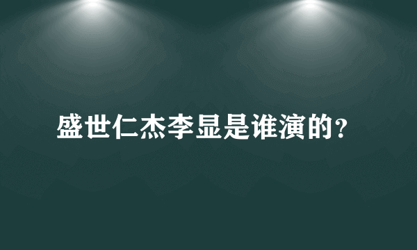 盛世仁杰李显是谁演的？