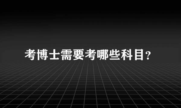 考博士需要考哪些科目？