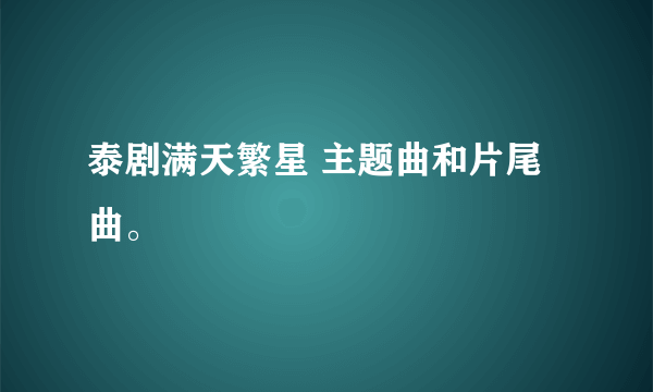 泰剧满天繁星 主题曲和片尾曲。