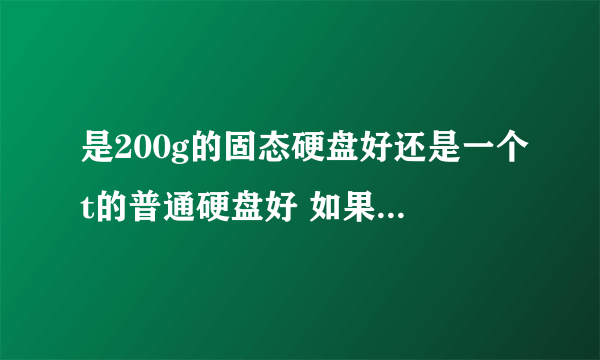 是200g的固态硬盘好还是一个t的普通硬盘好 如果我主要是用来打游戏