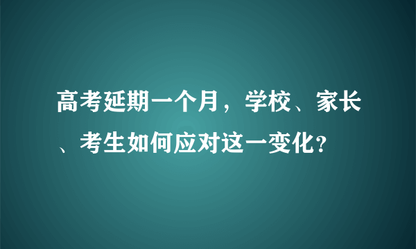 高考延期一个月，学校、家长、考生如何应对这一变化？