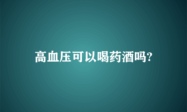 高血压可以喝药酒吗?