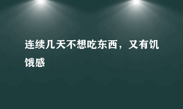 连续几天不想吃东西，又有饥饿感