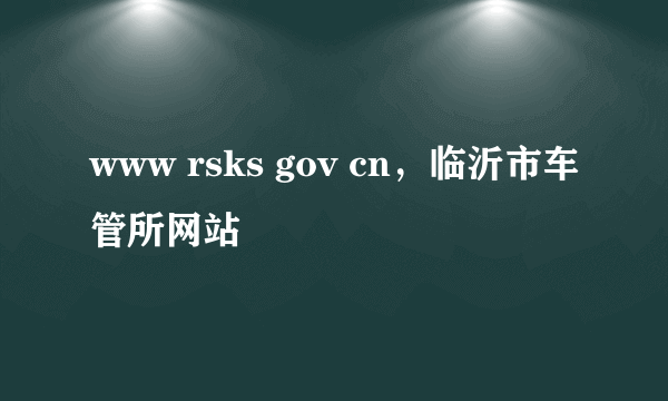 www rsks gov cn，临沂市车管所网站