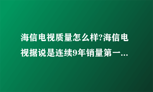 海信电视质量怎么样?海信电视据说是连续9年销量第一，是吗？