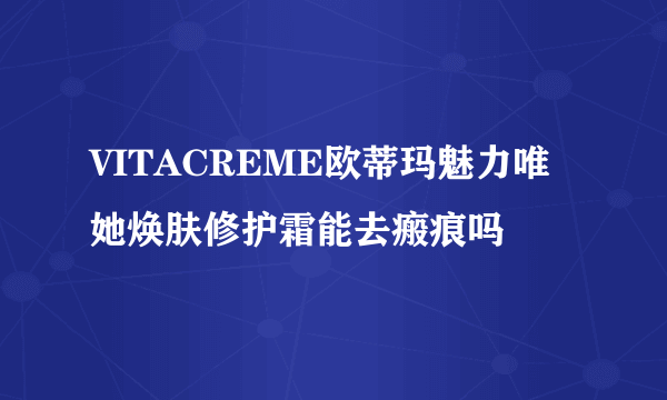 VITACREME欧蒂玛魅力唯她焕肤修护霜能去瘢痕吗