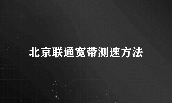 北京联通宽带测速方法