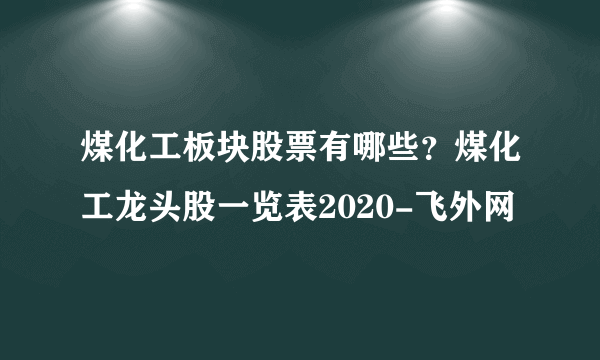 煤化工板块股票有哪些？煤化工龙头股一览表2020-飞外网