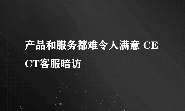 产品和服务都难令人满意 CECT客服暗访