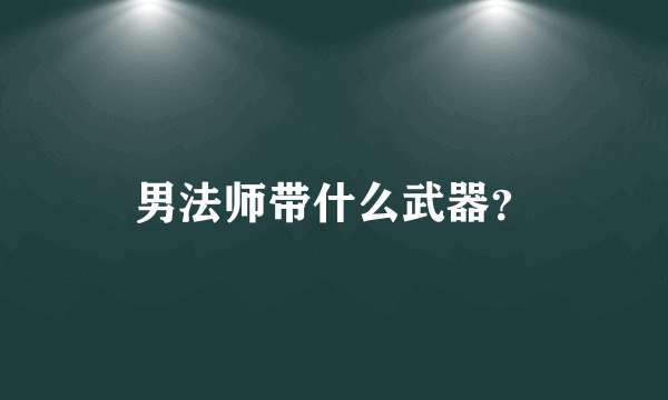 男法师带什么武器？