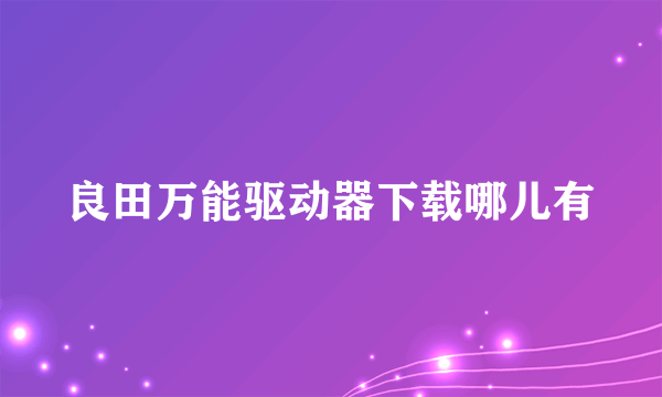 良田万能驱动器下载哪儿有