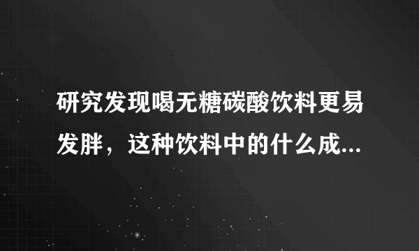 研究发现喝无糖碳酸饮料更易发胖，这种饮料中的什么成分更容易让人发胖？