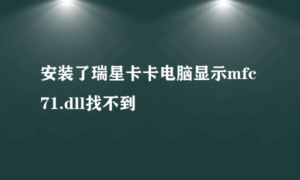 安装了瑞星卡卡电脑显示mfc71.dll找不到