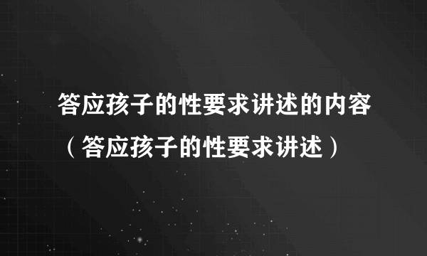 答应孩子的性要求讲述的内容（答应孩子的性要求讲述）