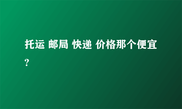 托运 邮局 快递 价格那个便宜?