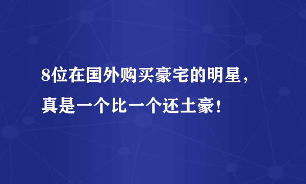 8位在国外购买豪宅的明星，真是一个比一个还土豪！