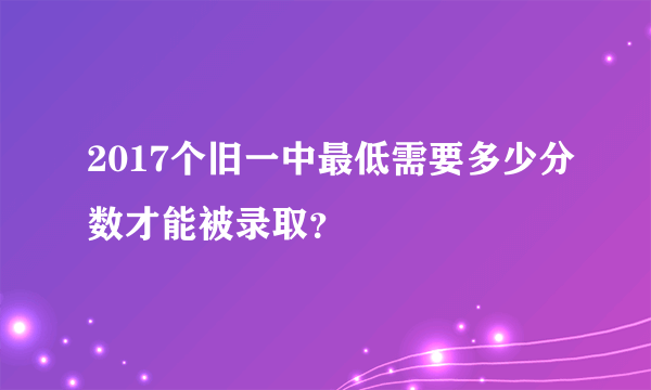 2017个旧一中最低需要多少分数才能被录取？