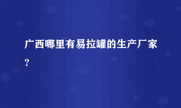 广西哪里有易拉罐的生产厂家？